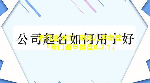 奇门遁 🕷 甲排八字命盘「奇门遁甲排盘8.2.1」